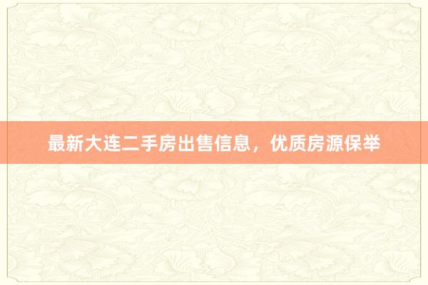 最新大连二手房出售信息，优质房源保举