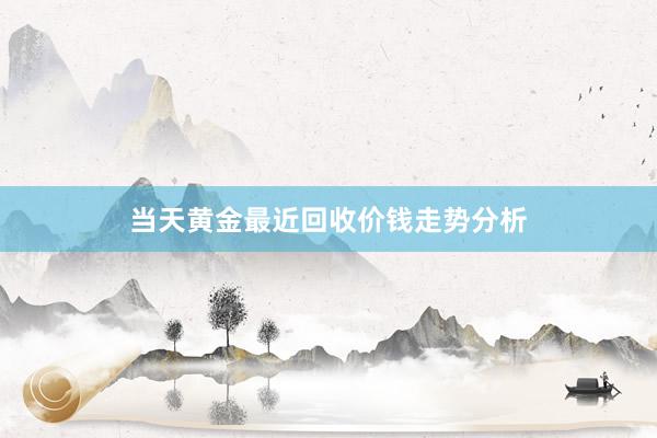 当天黄金最近回收价钱走势分析