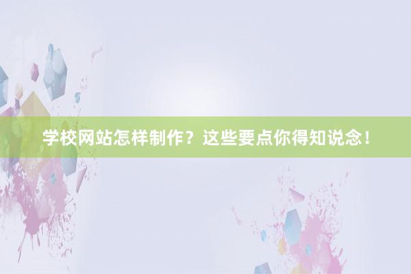 学校网站怎样制作？这些要点你得知说念！