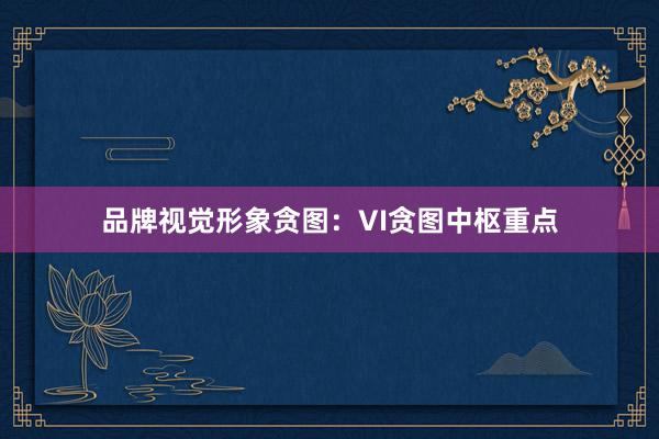 品牌视觉形象贪图：VI贪图中枢重点