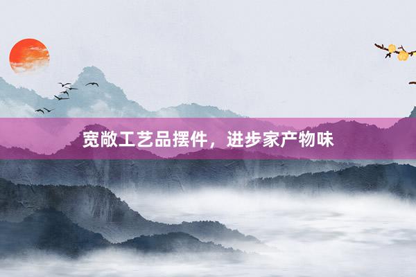 宽敞工艺品摆件，进步家产物味