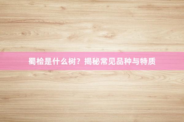 蜀桧是什么树？揭秘常见品种与特质
