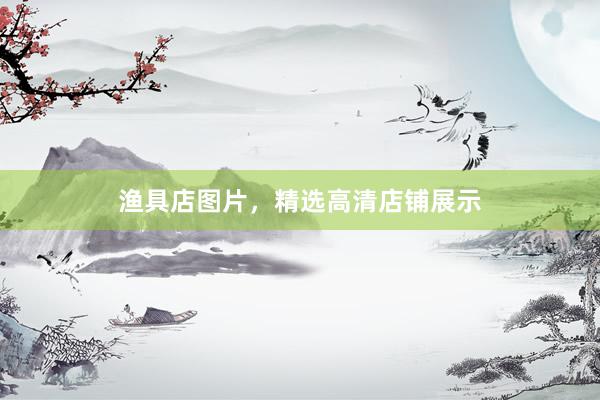 渔具店图片，精选高清店铺展示