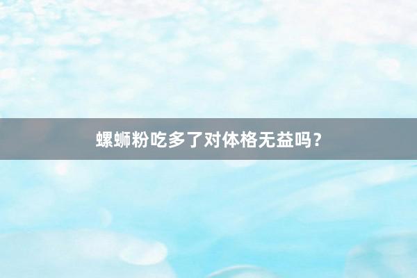 螺蛳粉吃多了对体格无益吗?