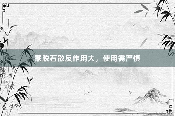 蒙脱石散反作用大，使用需严慎