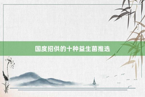 国度招供的十种益生菌推选